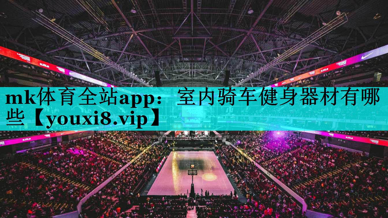 mk体育全站app：室内骑车健身器材有哪些