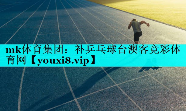 mk体育集团：补乒乓球台澳客竞彩体育网