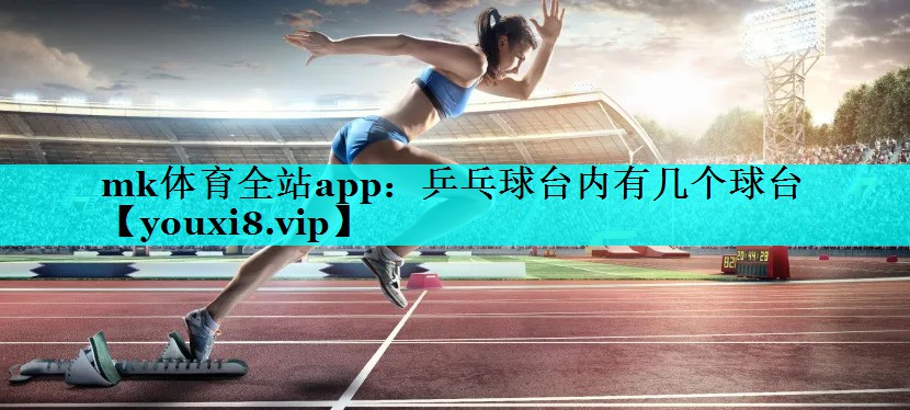 mk体育全站app：乒乓球台内有几个球台