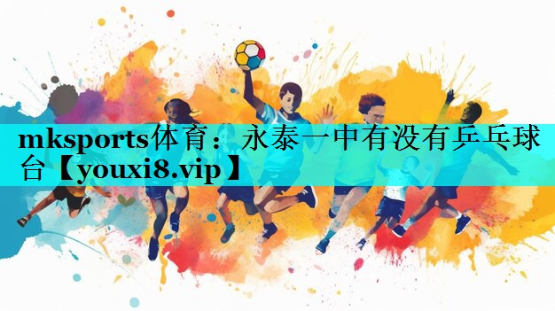 mksports体育：永泰一中有没有乒乓球台