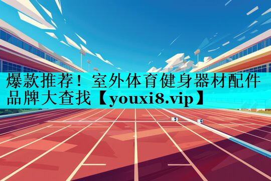 爆款推荐！室外体育健身器材配件品牌大查找