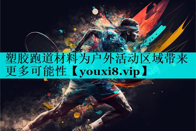 塑胶跑道材料为户外活动区域带来更多可能性