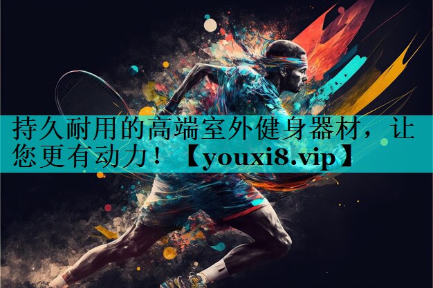 持久耐用的高端室外健身器材，让您更有动力！