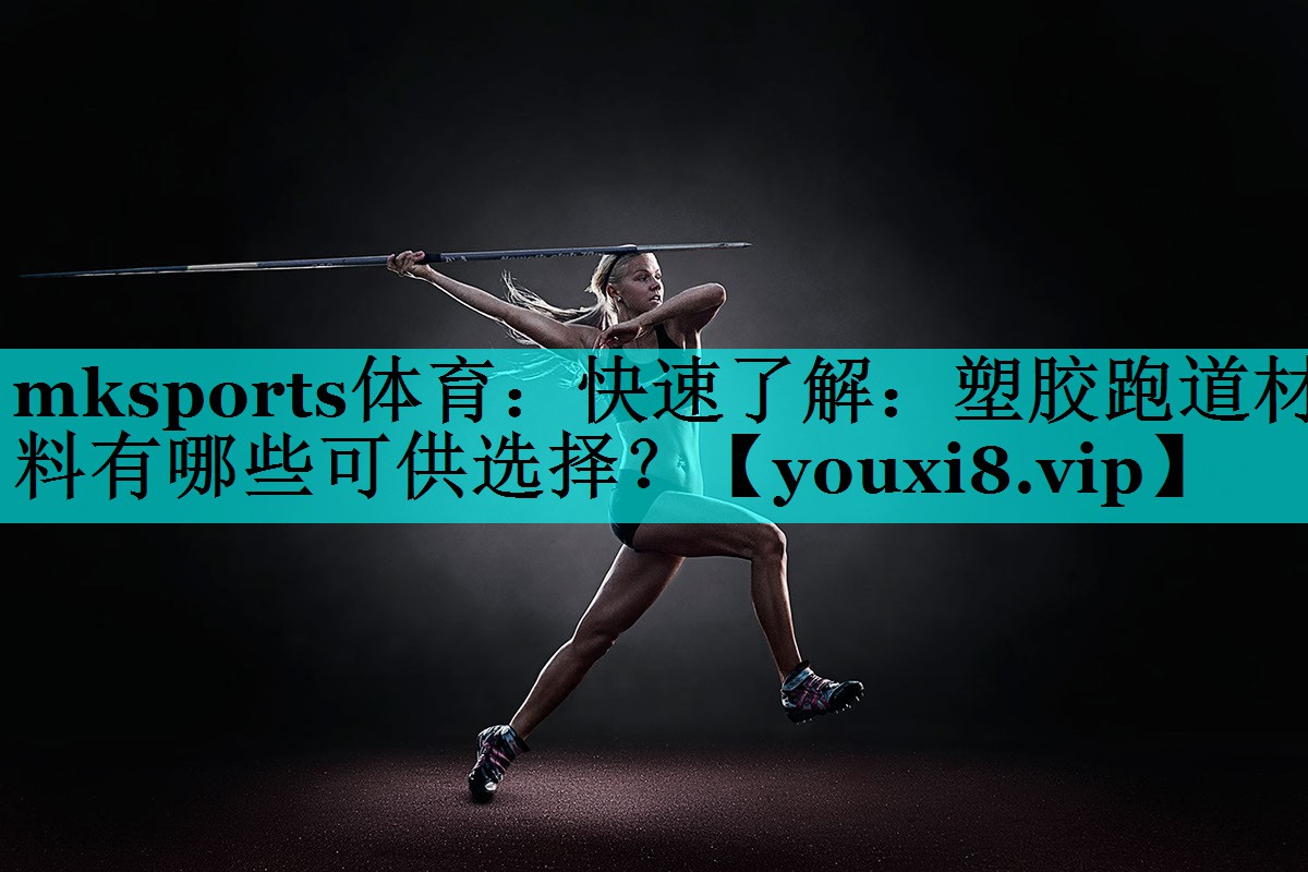 mksports体育：快速了解：塑胶跑道材料有哪些可供选择？