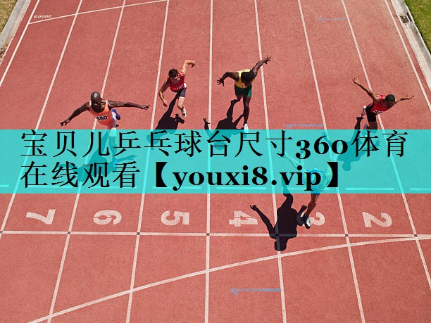 宝贝儿乒乓球台尺寸360体育在线观看