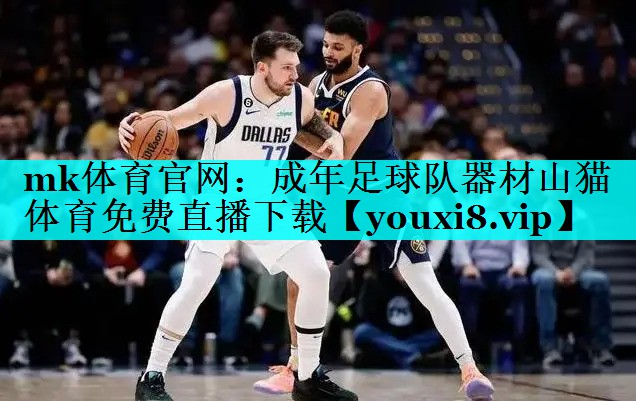mk体育官网：成年足球队器材山猫体育免费直播下载
