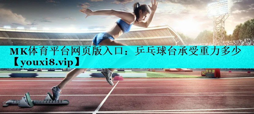 MK体育平台网页版入口：乒乓球台承受重力多少