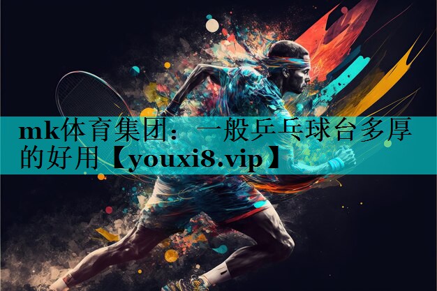 mk体育集团：一般乒乓球台多厚的好用