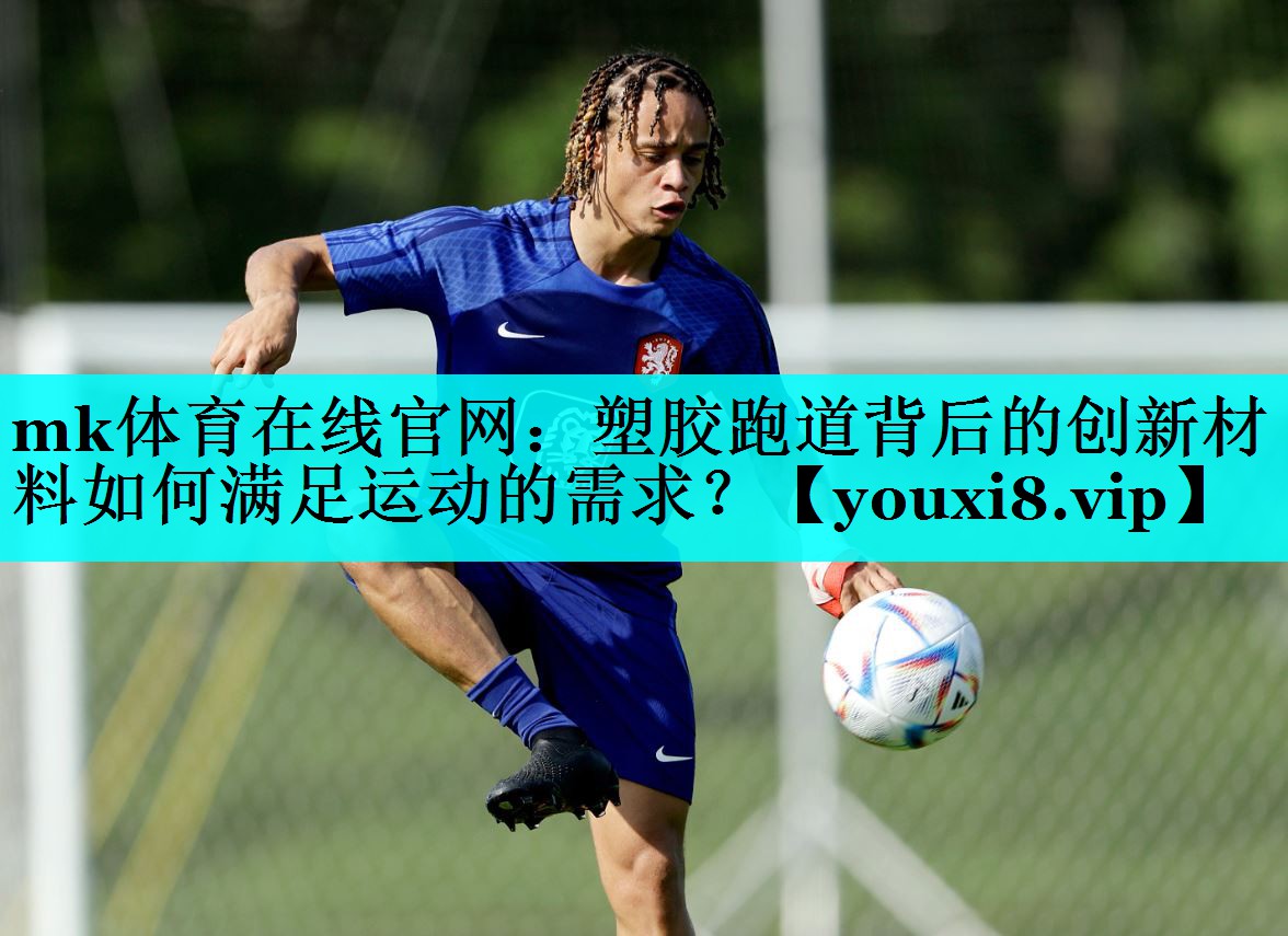 mk体育在线官网：塑胶跑道背后的创新材料如何满足运动的需求？