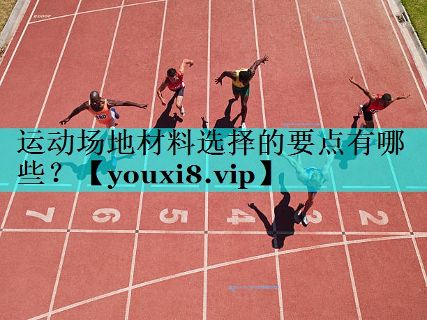 运动场地材料选择的要点有哪些？