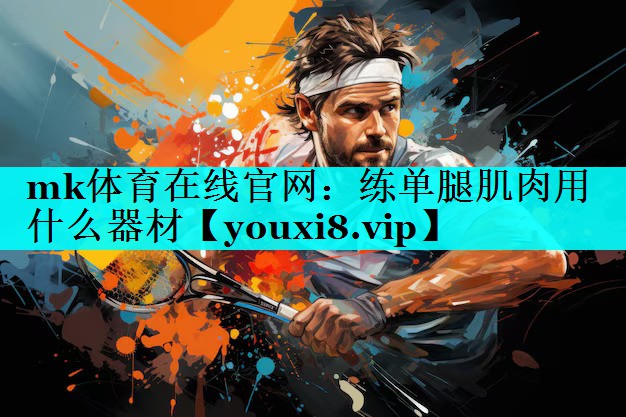 mk体育在线官网：练单腿肌肉用什么器材