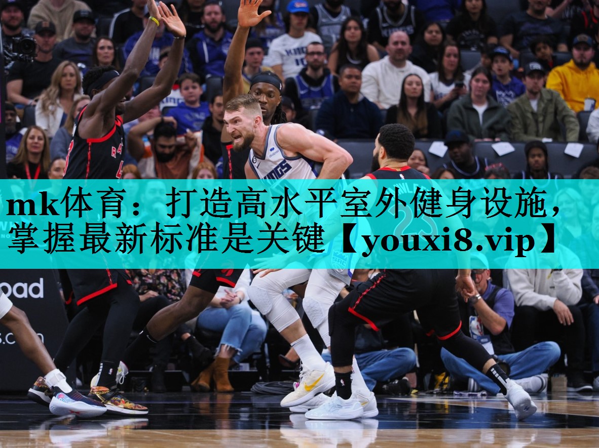 mk体育：打造高水平室外健身设施，掌握最新标准是关键