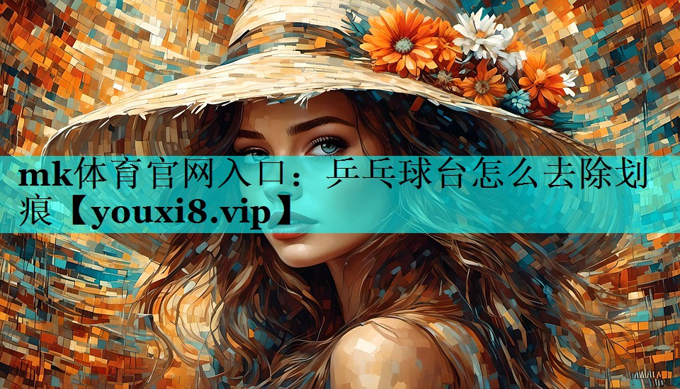 mk体育官网入口：乒乓球台怎么去除划痕