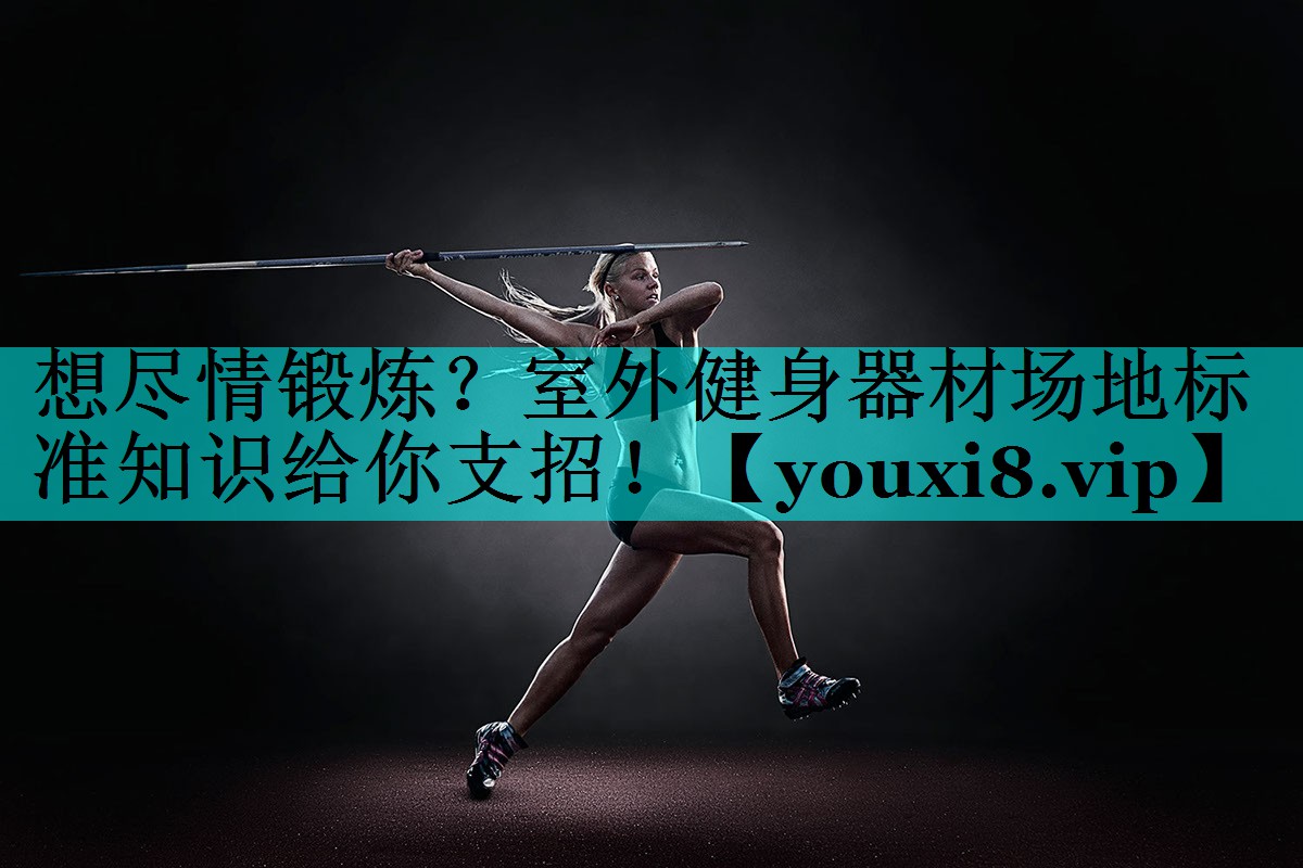 想尽情锻炼？室外健身器材场地标准知识给你支招！