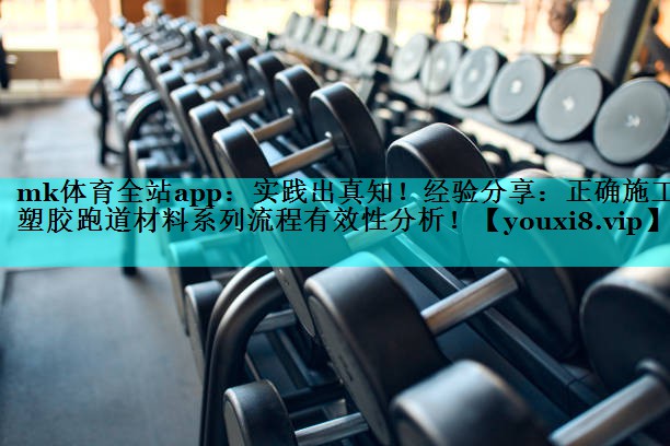 mk体育全站app：实践出真知！经验分享：正确施工塑胶跑道材料系列流程有效性分析！