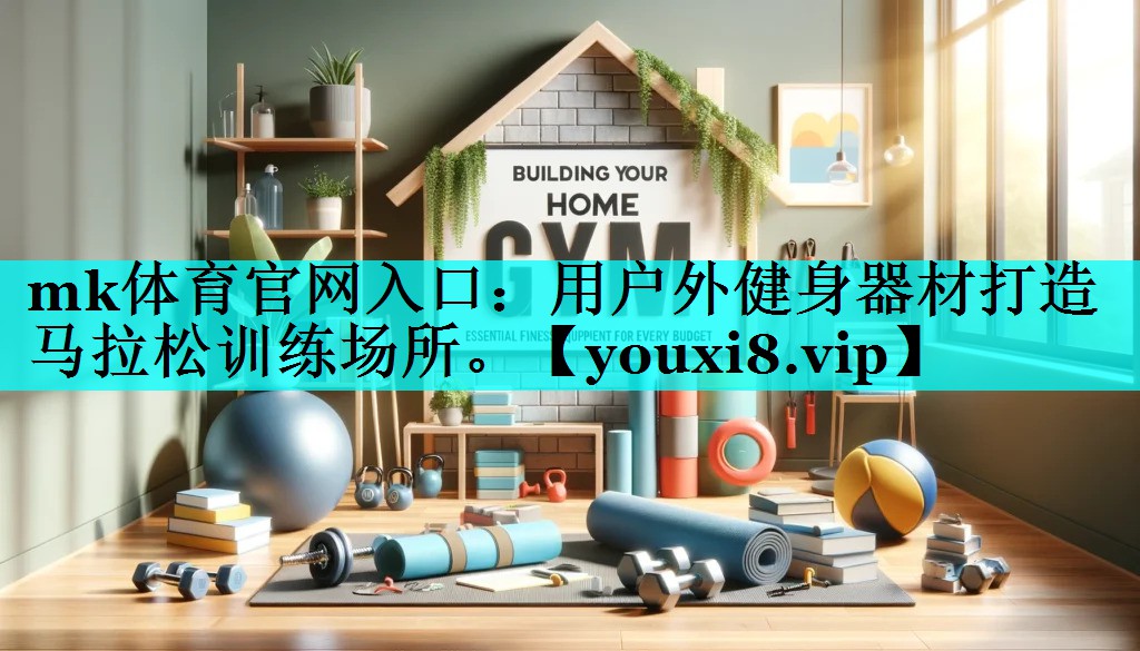 mk体育官网入口：用户外健身器材打造马拉松训练场所。