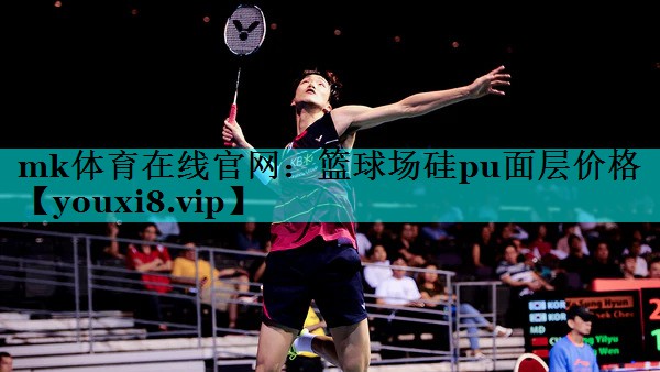 mk体育在线官网：篮球场硅pu面层价格