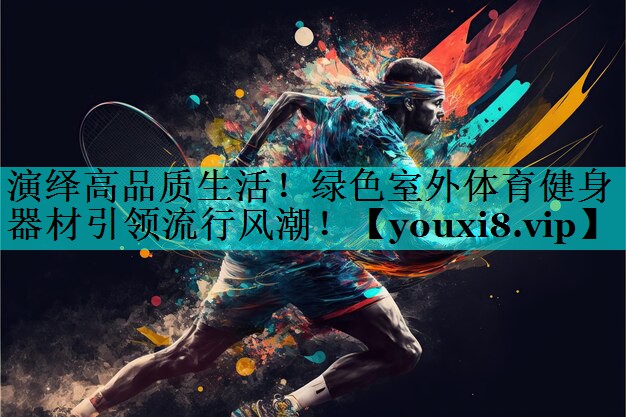 演绎高品质生活！绿色室外体育健身器材引领流行风潮！