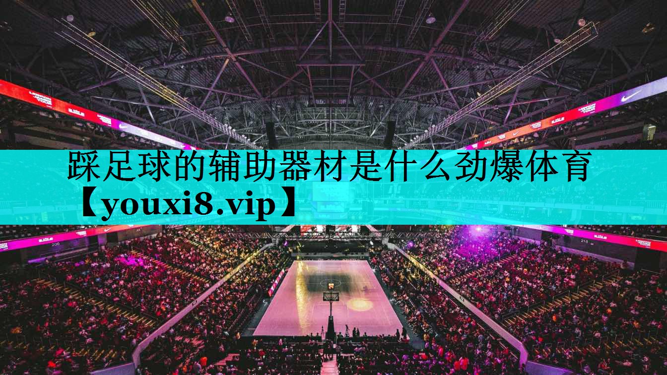 踩足球的辅助器材是什么劲爆体育