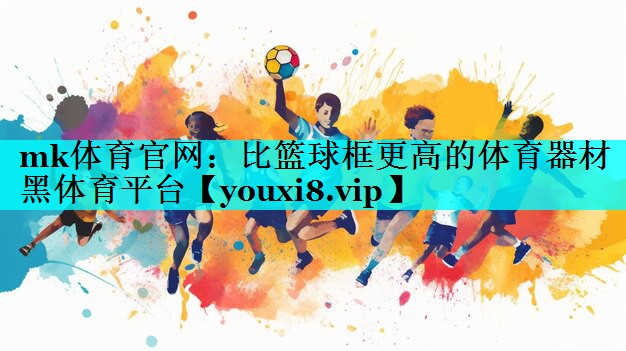 mk体育官网：比篮球框更高的体育器材黑体育平台
