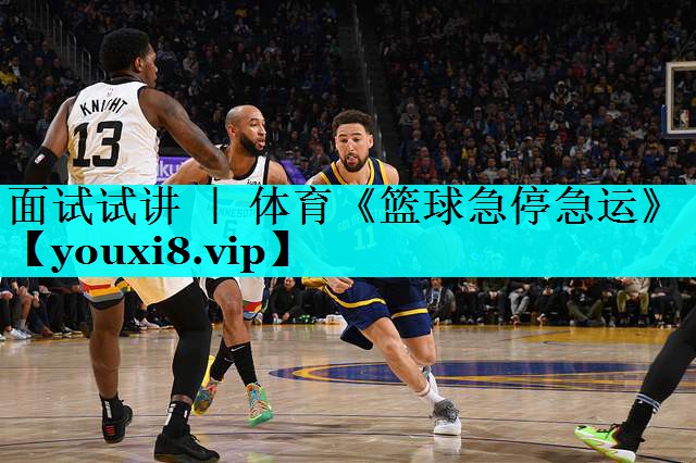 面试试讲 ｜ 体育《篮球急停急运》