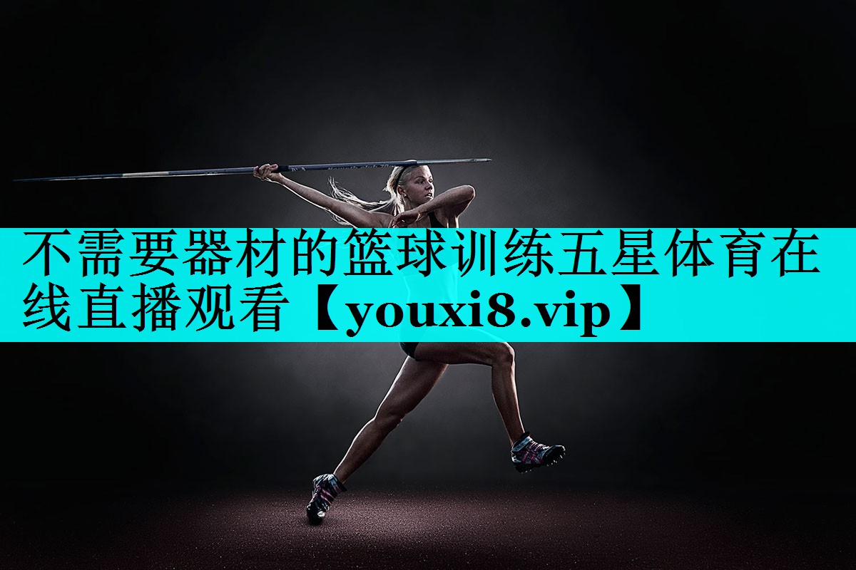 不需要器材的篮球训练五星体育在线直播观看