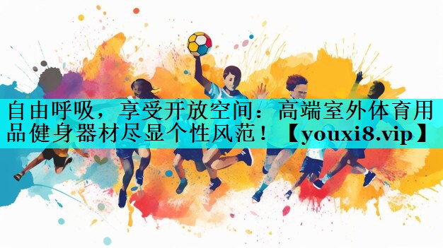 自由呼吸,享受开放空间:高端室外体育用品健身器材尽显个性风范! 自由呼吸,享受开放空间:高端室外体育用品健身器材尽显个性风范!