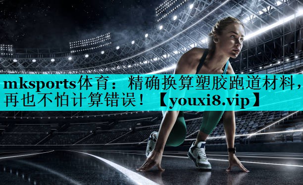 精确换算塑胶跑道材料,再也不怕计算错误! 精确换算塑胶跑道材料,再也不怕计算错误!