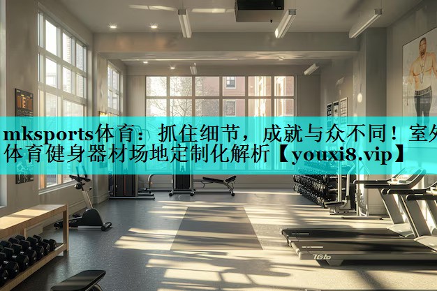抓住细节,成就与众不同!室外体育健身器材场地定制化解析 抓住细节,成就与众不同!室外体育健身器材场地定制化解析