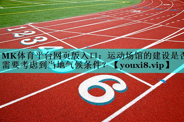 运动场馆的建设是否需要考虑到当地气候条件? 运动场馆的建设是否需要考虑到当地气候条件?