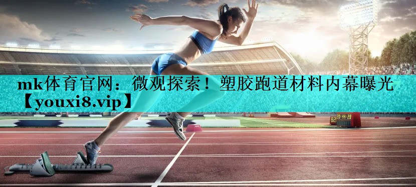 微观探索!塑胶跑道材料内幕曝光 微观探索!塑胶跑道材料内幕曝光