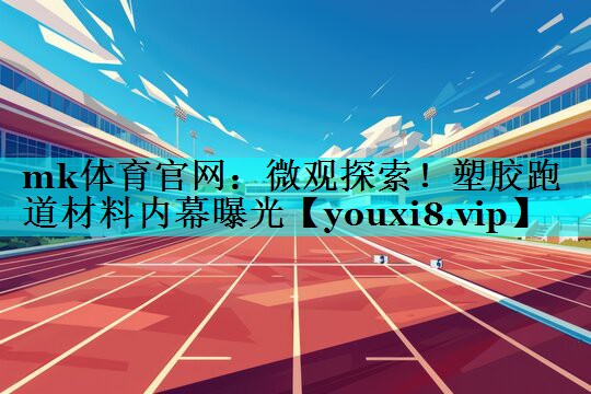 微观探索!塑胶跑道材料内幕曝光 微观探索!塑胶跑道材料内幕曝光