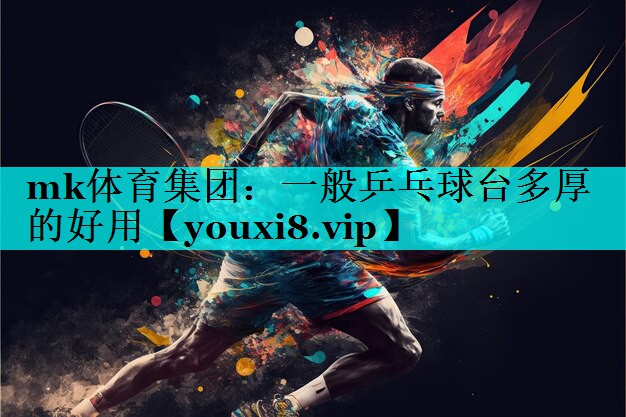 一般乒乓球台多厚的好用 一般乒乓球台多厚的好用