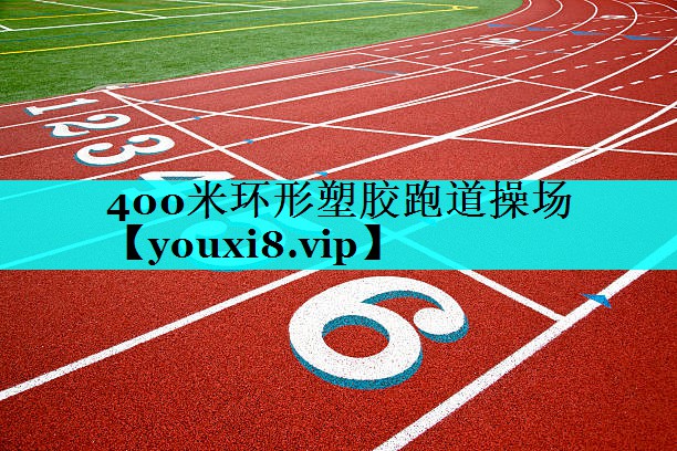 400米环形塑胶跑道操场 400米环形塑胶跑道操场