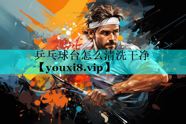 乒乓球台怎么清洗干净 乒乓球台怎么清洗干净