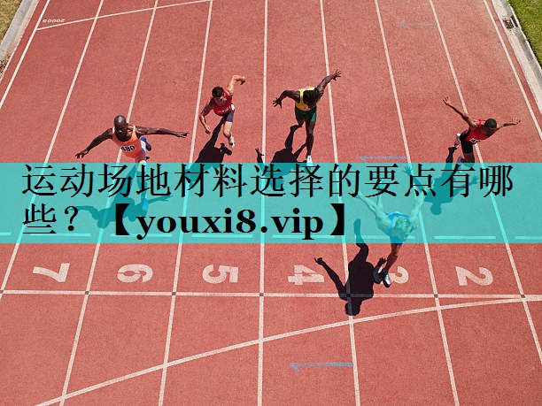 运动场地材料选择的要点有哪些? 运动场地材料选择的要点有哪些?