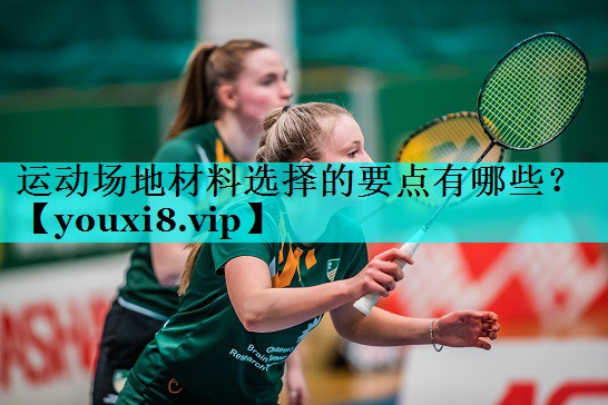 运动场地材料选择的要点有哪些? 运动场地材料选择的要点有哪些?