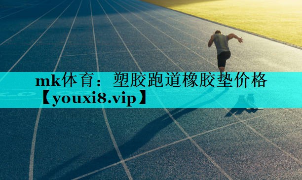 mk体育：塑胶跑道橡胶垫价格