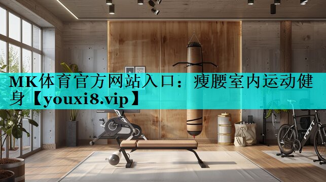 MK体育官方网站入口：瘦腰室内运动健身