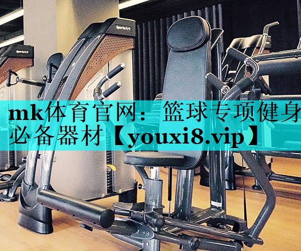 mk体育官网：篮球专项健身必备器材