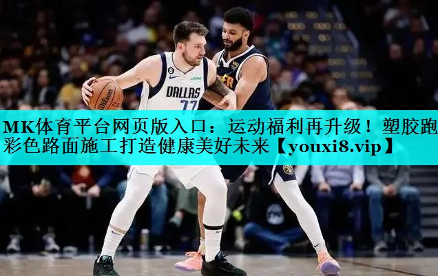 MK体育平台网页版入口：运动福利再升级！塑胶跑道彩色路面施工打造健康美好未来