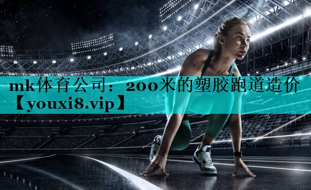 mk体育公司：200米的塑胶跑道造价