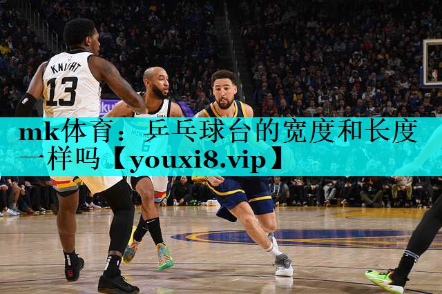 mk体育：乒乓球台的宽度和长度一样吗