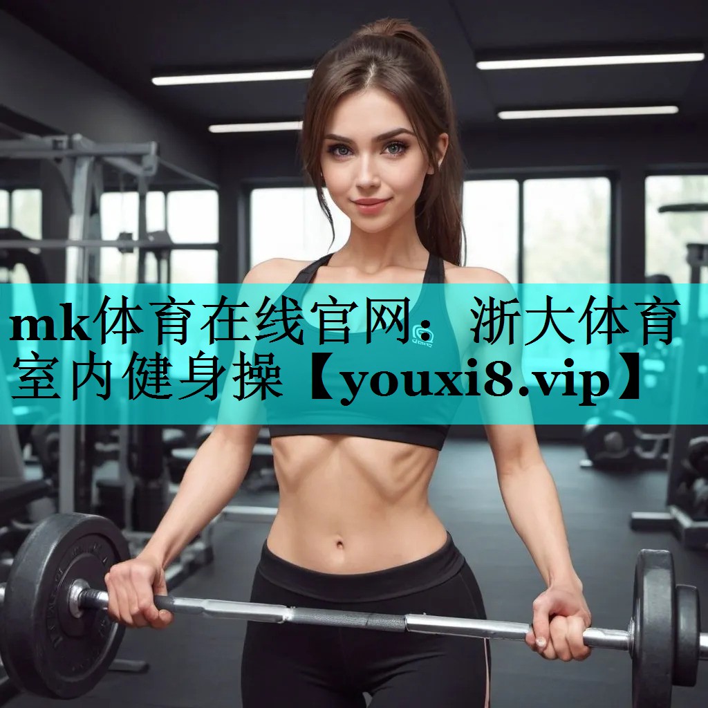mk体育在线官网：浙大体育室内健身操