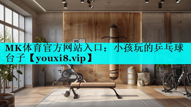 MK体育官方网站入口：小孩玩的乒乓球台子