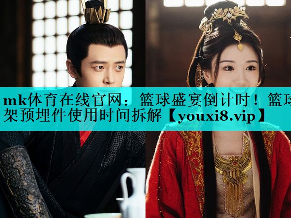 mk体育在线官网：篮球盛宴倒计时！篮球架预埋件使用时间拆解