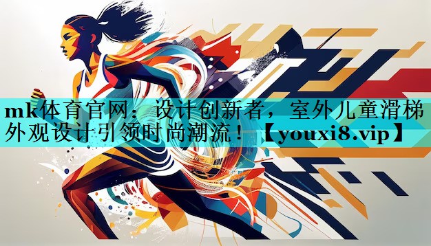 mk体育官网：设计创新者，室外儿童滑梯外观设计引领时尚潮流！