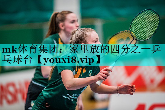 mk体育集团：家里放的四分之一乒乓球台