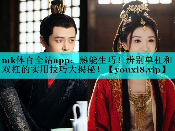 mk体育全站app：熟能生巧！辨别单杠和双杠的实用技巧大揭秘！