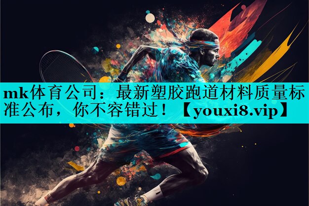 mk体育公司：最新塑胶跑道材料质量标准公布，你不容错过！